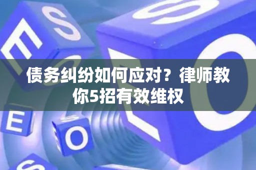 债务纠纷如何应对？律师教你5招有效维权